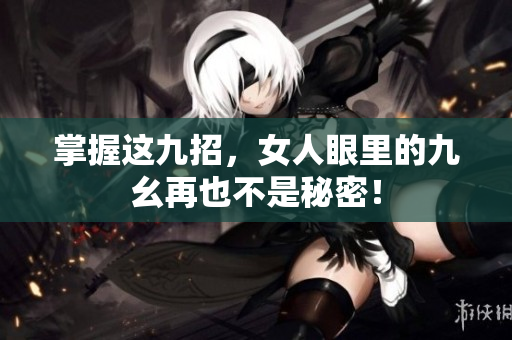 掌握这九招，女人眼里的九幺再也不是秘密！