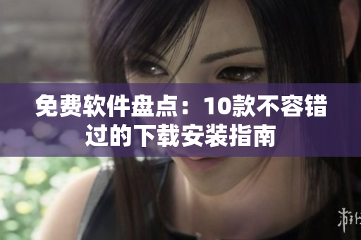 免费软件盘点：10款不容错过的下载安装指南