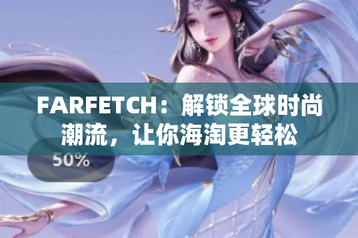 FARFETCH：解锁全球时尚潮流，让你海淘更轻松