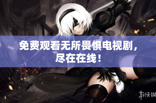 免费观看无所畏惧电视剧，尽在在线！