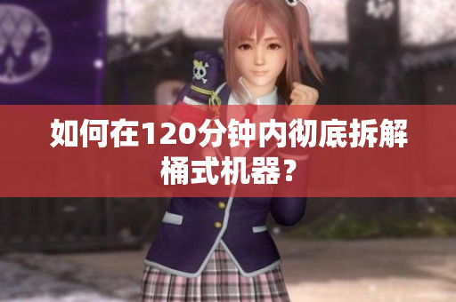 如何在120分钟内彻底拆解桶式机器？