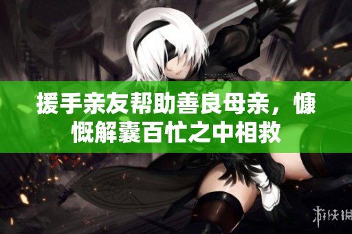 援手亲友帮助善良母亲，慷慨解囊百忙之中相救