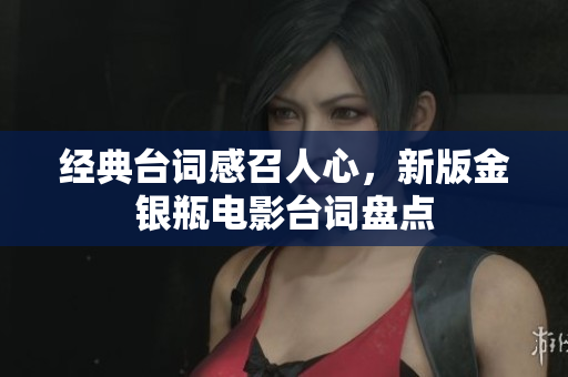 经典台词感召人心，新版金银瓶电影台词盘点