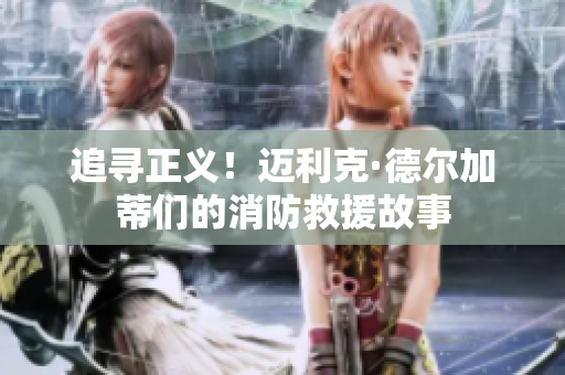 追寻正义！迈利克·德尔加蒂们的消防救援故事