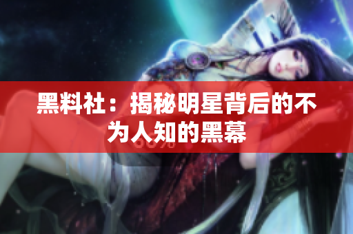 黑料社：揭秘明星背后的不为人知的黑幕