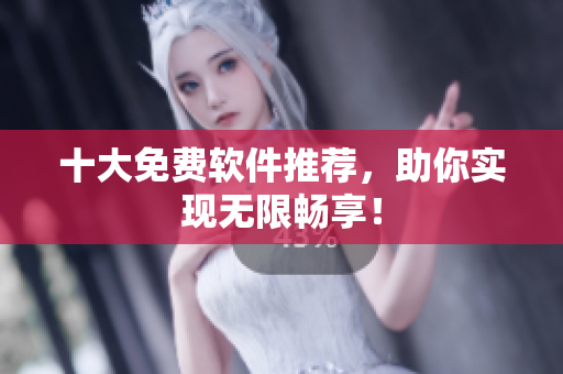 十大免费软件推荐，助你实现无限畅享！