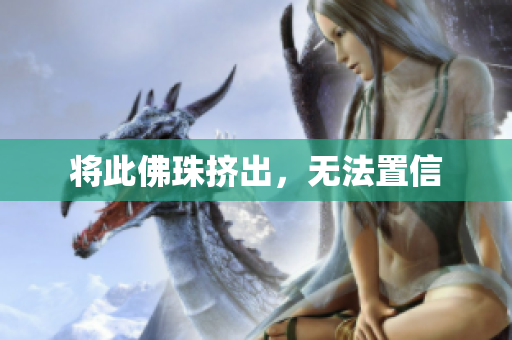 将此佛珠挤出，无法置信