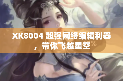XK8004 超强网络编辑利器，带你飞越星空