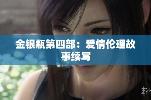金银瓶第四部：爱情伦理故事续写