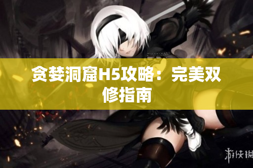 贪婪洞窟H5攻略：完美双修指南