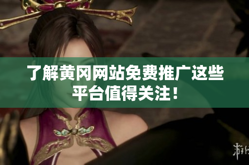 了解黄冈网站免费推广这些平台值得关注！