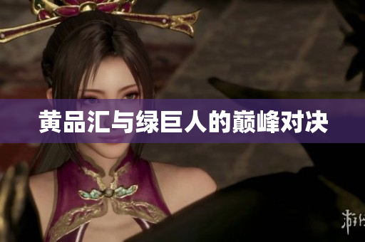 黄品汇与绿巨人的巅峰对决