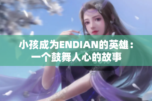 小孩成为ENDIAN的英雄：一个鼓舞人心的故事