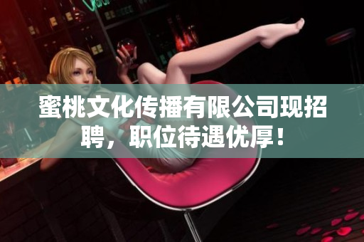 蜜桃文化传播有限公司现招聘，职位待遇优厚！