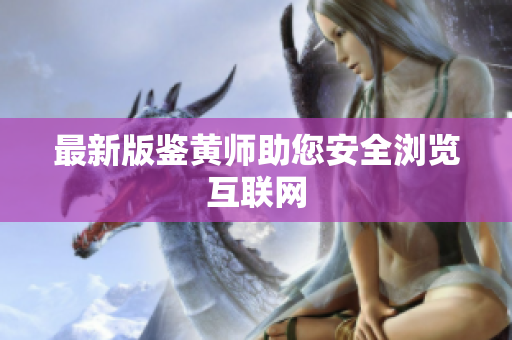 最新版鉴黄师助您安全浏览互联网