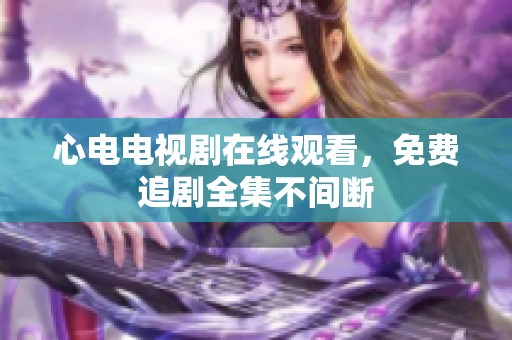 心电电视剧在线观看，免费追剧全集不间断