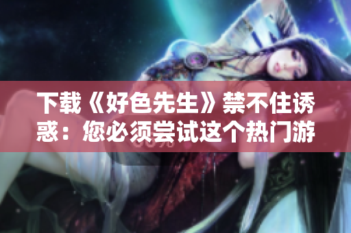 下载《好色先生》禁不住诱惑：您必须尝试这个热门游戏！