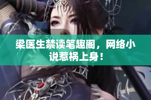 梁医生禁读笔趣阁，网络小说惹祸上身！