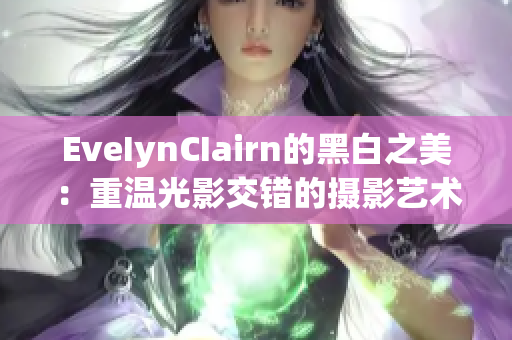 EveIynCIairn的黑白之美：重温光影交错的摄影艺术