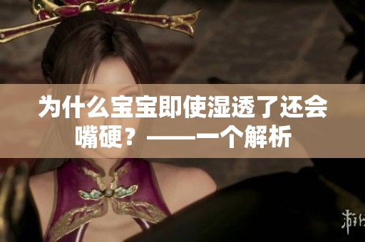 为什么宝宝即使湿透了还会嘴硬？——一个解析
