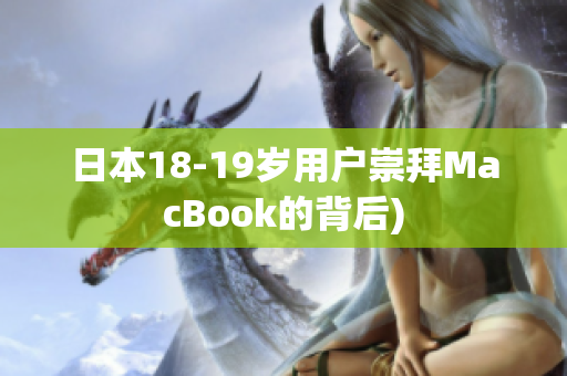 日本18-19岁用户崇拜MacBook的背后)