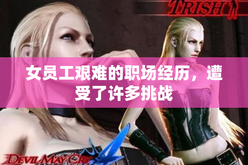 女员工艰难的职场经历，遭受了许多挑战
