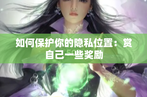 如何保护你的隐私位置：赏自己一些奖励
