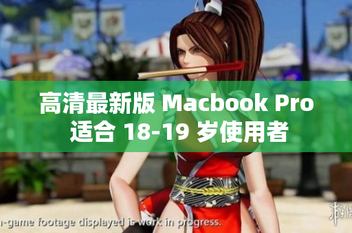 高清最新版 Macbook Pro 适合 18-19 岁使用者