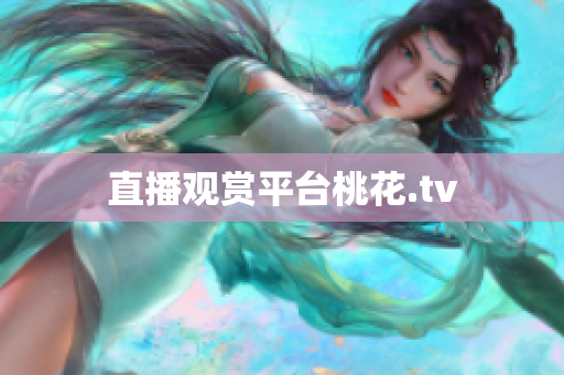 直播观赏平台桃花.tv