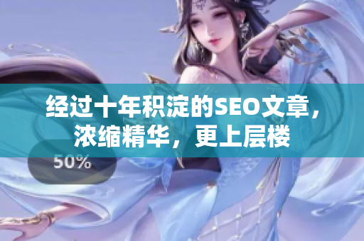 经过十年积淀的SEO文章，浓缩精华，更上层楼