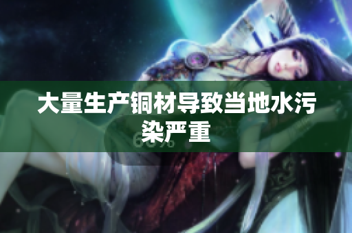 大量生产铜材导致当地水污染严重