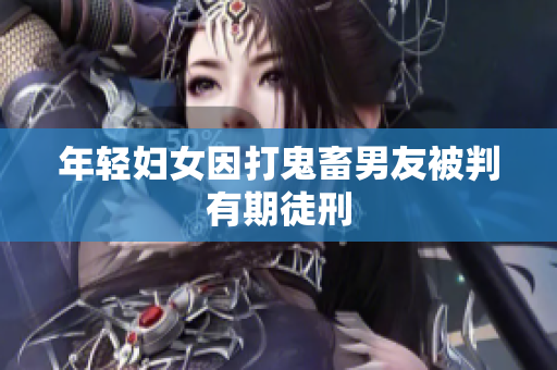 年轻妇女因打鬼畜男友被判有期徒刑