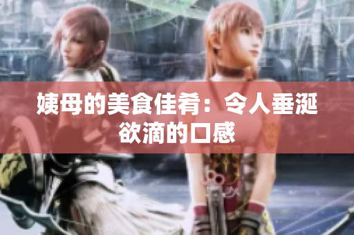姨母的美食佳肴：令人垂涎欲滴的口感