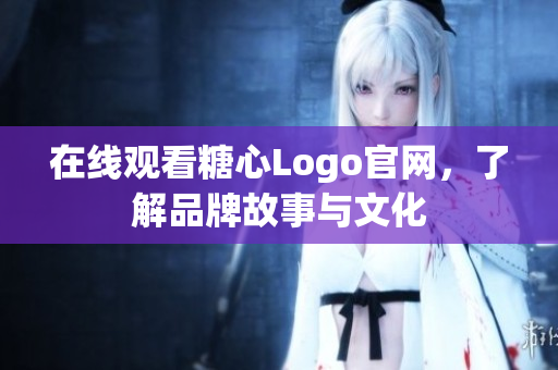 在线观看糖心Logo官网，了解品牌故事与文化