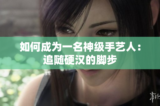 如何成为一名神级手艺人：追随硬汉的脚步