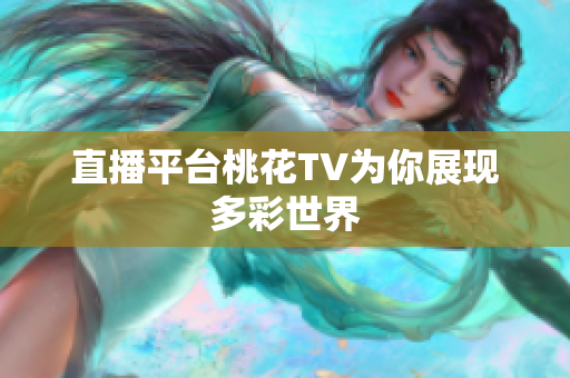 直播平台桃花TV为你展现多彩世界
