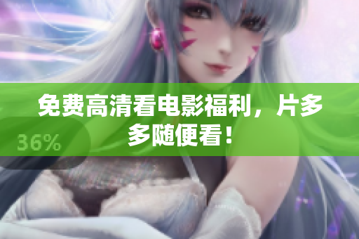 免费高清看电影福利，片多多随便看！