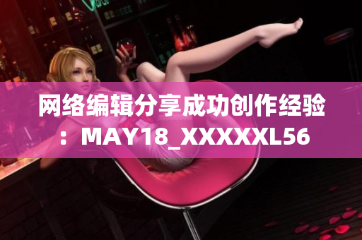 网络编辑分享成功创作经验：MAY18_XXXXXL56