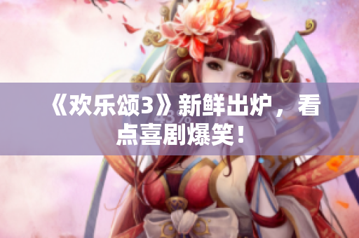 《欢乐颂3》新鲜出炉，看点喜剧爆笑！