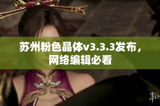 苏州粉色晶体v3.3.3发布，网络编辑必看