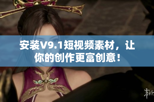 安装V9.1短视频素材，让你的创作更富创意！