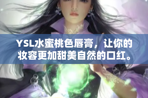 YSL水蜜桃色唇膏，让你的妆容更加甜美自然的口红。