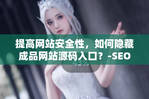 提高网站安全性，如何隐藏成品网站源码入口？-SEO技巧