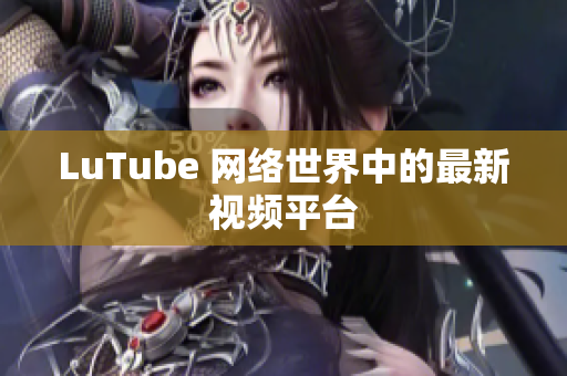 LuTube 网络世界中的最新视频平台