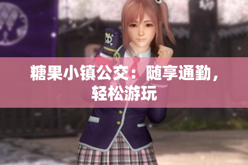 糖果小镇公交：随享通勤，轻松游玩