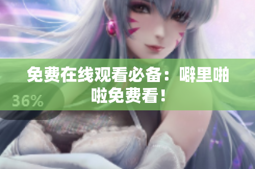 免费在线观看必备：噼里啪啦免费看！