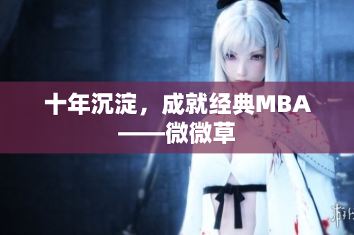 十年沉淀，成就经典MBA——微微草