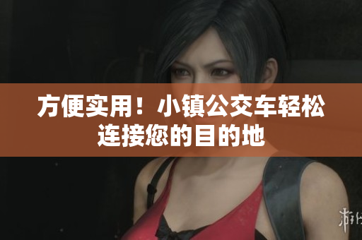 方便实用！小镇公交车轻松连接您的目的地