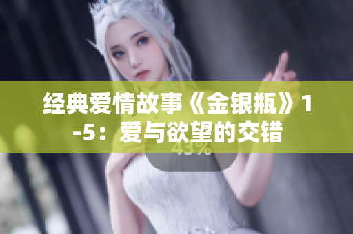 经典爱情故事《金银瓶》1-5：爱与欲望的交错