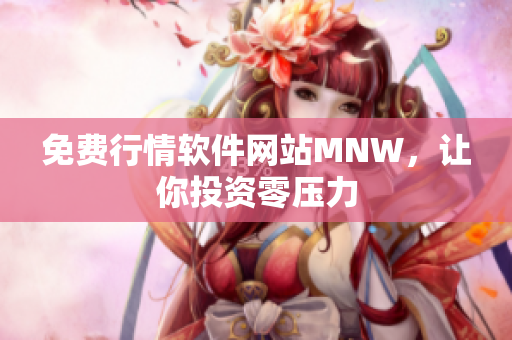 免费行情软件网站MNW，让你投资零压力